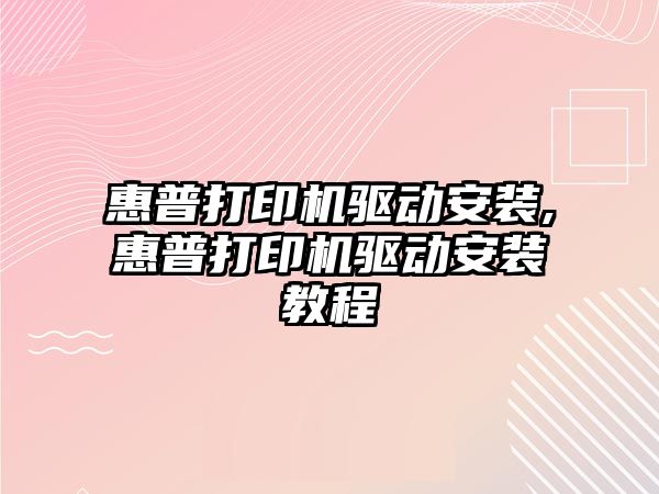 惠普打印機驅動安裝,惠普打印機驅動安裝教程