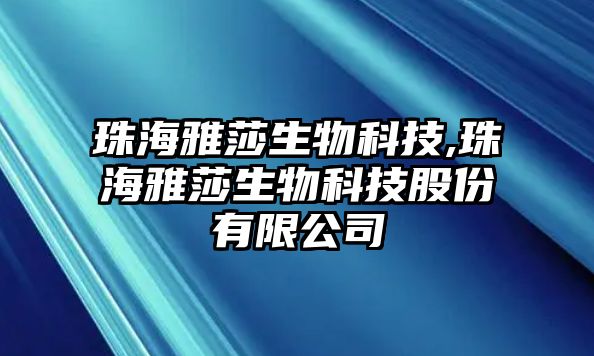 珠海雅莎生物科技,珠海雅莎生物科技股份有限公司