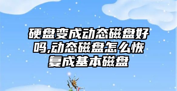 硬盤變成動態磁盤好嗎,動態磁盤怎么恢復成基本磁盤