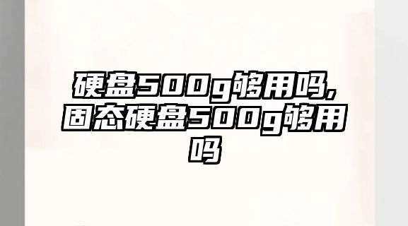 硬盤(pán)500g夠用嗎,固態(tài)硬盤(pán)500g夠用嗎