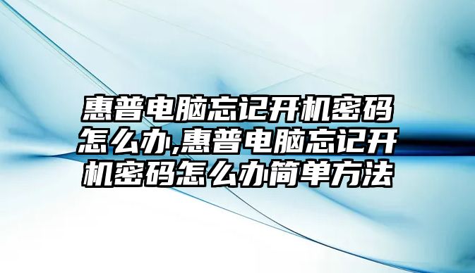 惠普電腦忘記開機密碼怎么辦,惠普電腦忘記開機密碼怎么辦簡單方法