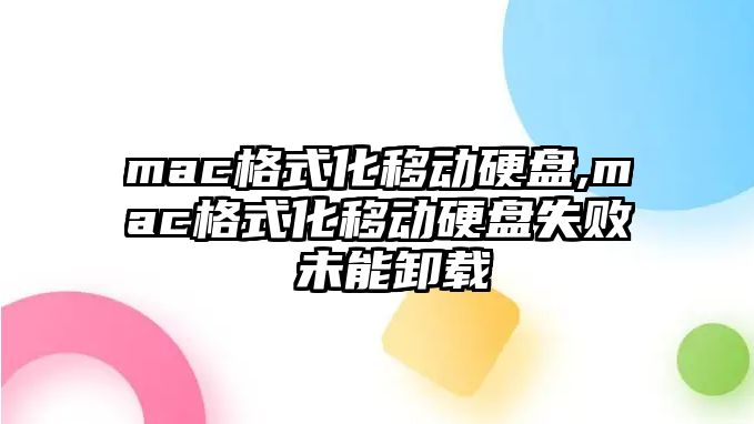 mac格式化移動硬盤,mac格式化移動硬盤失敗 未能卸載