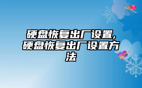 硬盤恢復出廠設置,硬盤恢復出廠設置方法