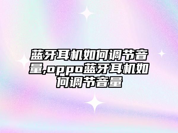 藍牙耳機如何調節音量,oppo藍牙耳機如何調節音量