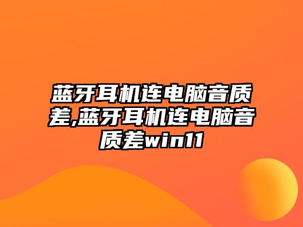 藍牙耳機連電腦音質(zhì)差,藍牙耳機連電腦音質(zhì)差win11