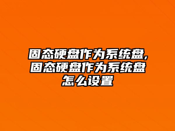 固態硬盤作為系統盤,固態硬盤作為系統盤怎么設置