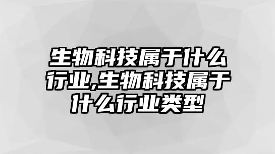 生物科技屬于什么行業(yè),生物科技屬于什么行業(yè)類(lèi)型