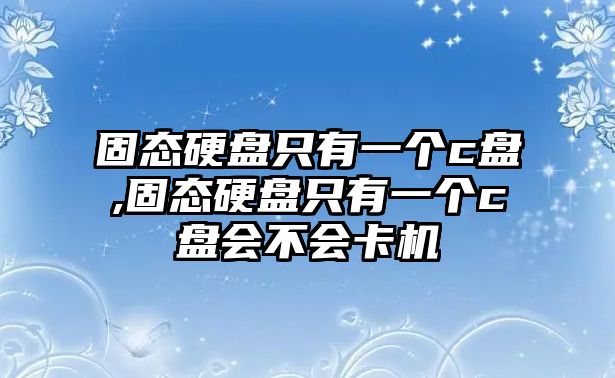 固態硬盤只有一個c盤,固態硬盤只有一個c盤會不會卡機