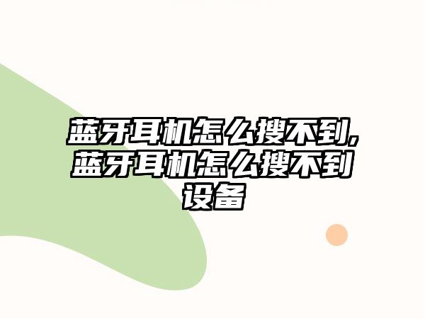 藍牙耳機怎么搜不到,藍牙耳機怎么搜不到設備