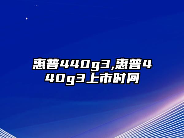 惠普440g3,惠普440g3上市時(shí)間