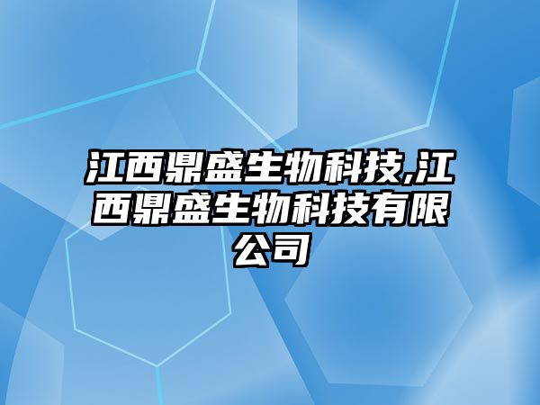 江西鼎盛生物科技,江西鼎盛生物科技有限公司