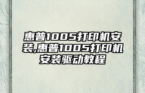 惠普1005打印機(jī)安裝,惠普1005打印機(jī)安裝驅(qū)動教程