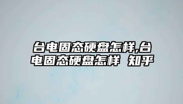 臺電固態硬盤怎樣,臺電固態硬盤怎樣 知乎