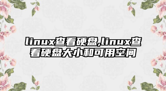 linux查看硬盤,linux查看硬盤大小和可用空間