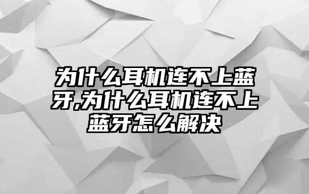 為什么耳機連不上藍牙,為什么耳機連不上藍牙怎么解決