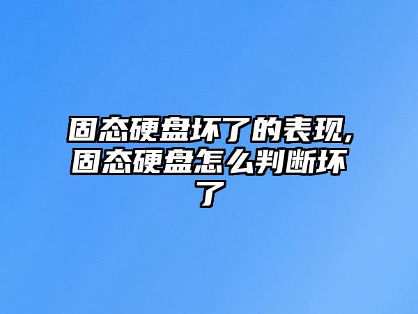 固態硬盤壞了的表現,固態硬盤怎么判斷壞了