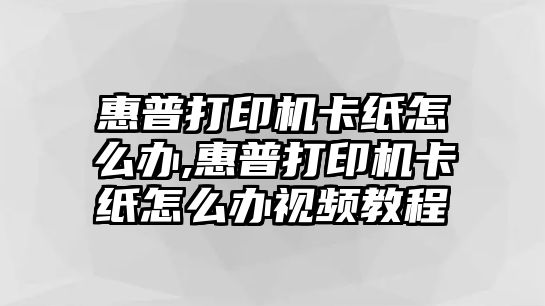 惠普打印機卡紙怎么辦,惠普打印機卡紙怎么辦視頻教程