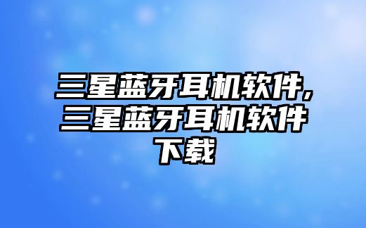 三星藍(lán)牙耳機(jī)軟件,三星藍(lán)牙耳機(jī)軟件下載