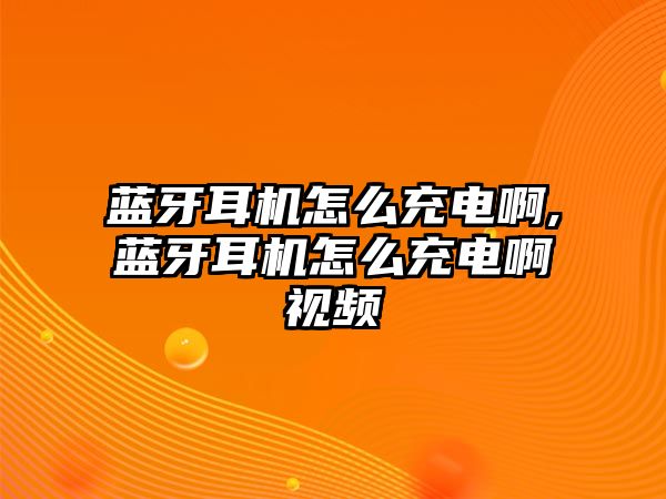 藍牙耳機怎么充電啊,藍牙耳機怎么充電啊視頻