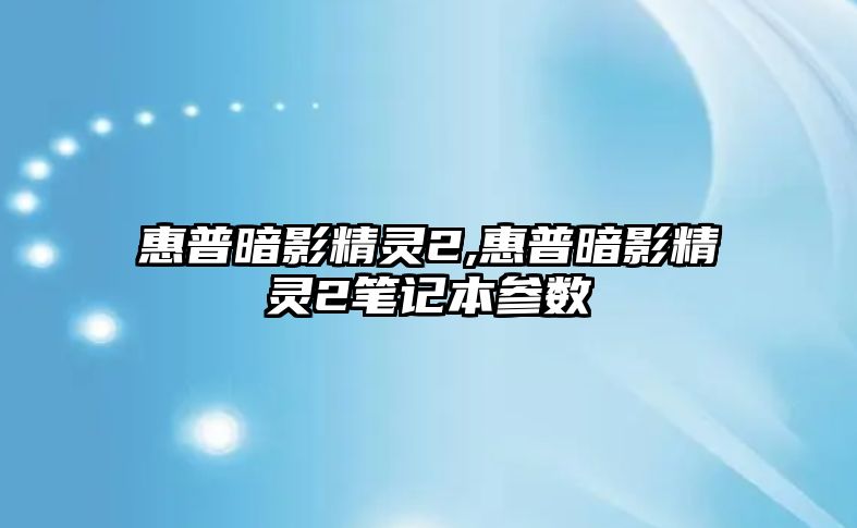 惠普暗影精靈2,惠普暗影精靈2筆記本參數