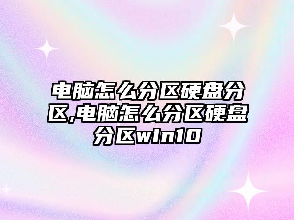 電腦怎么分區硬盤分區,電腦怎么分區硬盤分區win10