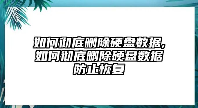 如何徹底刪除硬盤數據,如何徹底刪除硬盤數據防止恢復