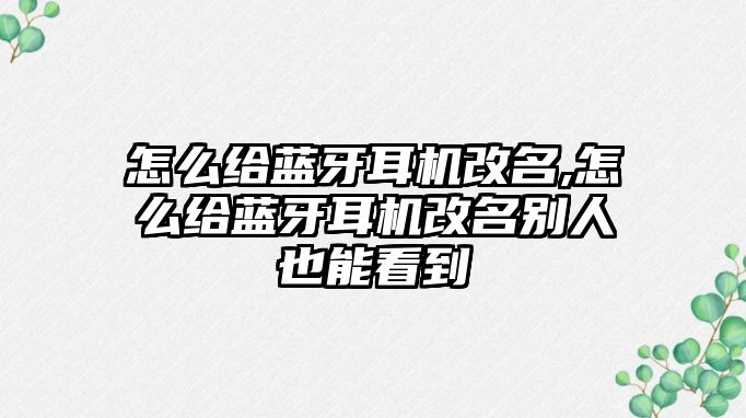 怎么給藍(lán)牙耳機(jī)改名,怎么給藍(lán)牙耳機(jī)改名別人也能看到