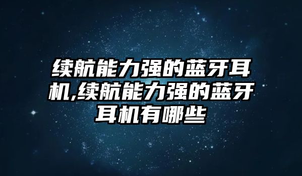 續航能力強的藍牙耳機,續航能力強的藍牙耳機有哪些