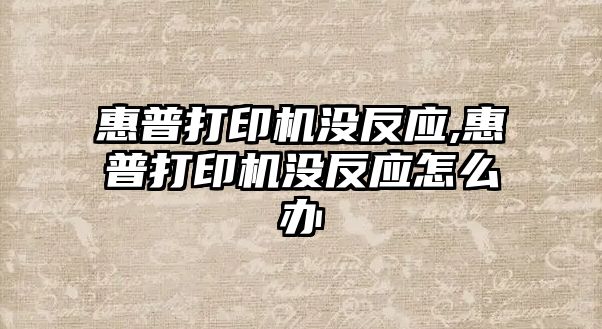 惠普打印機沒反應,惠普打印機沒反應怎么辦