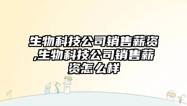 生物科技公司銷售薪資,生物科技公司銷售薪資怎么樣