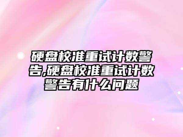 硬盤校準重試計數警告,硬盤校準重試計數警告有什么問題