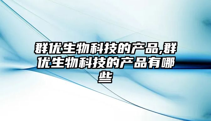 群優生物科技的產品,群優生物科技的產品有哪些