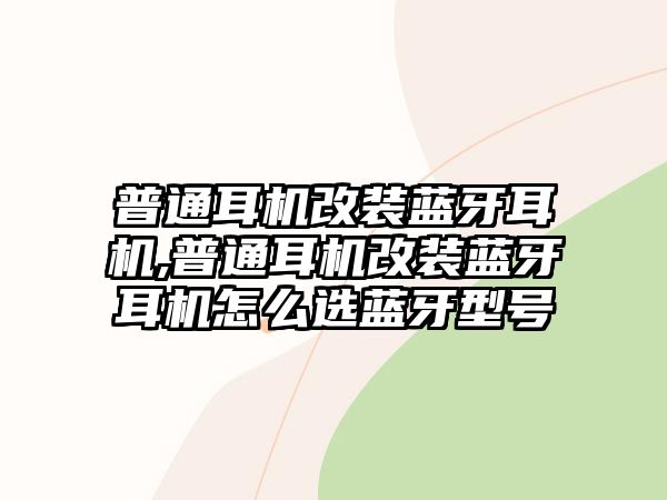 普通耳機改裝藍牙耳機,普通耳機改裝藍牙耳機怎么選藍牙型號