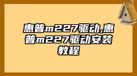 惠普m227驅動,惠普m227驅動安裝教程