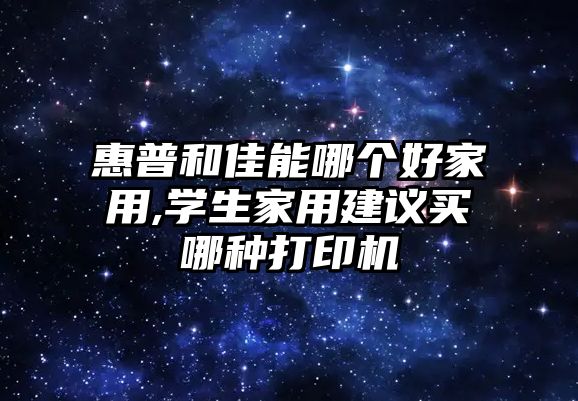 惠普和佳能哪個好家用,學(xué)生家用建議買哪種打印機(jī)