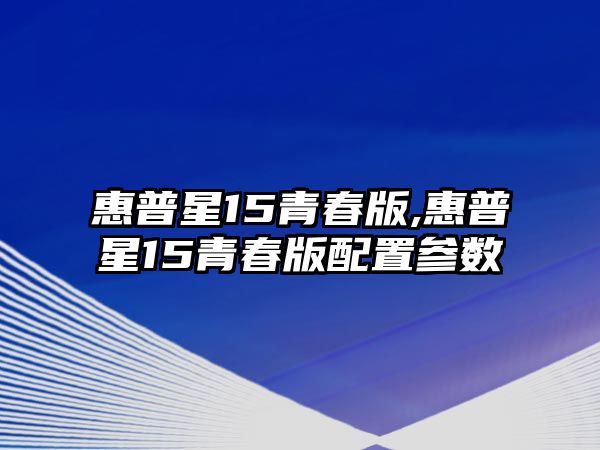 惠普星15青春版,惠普星15青春版配置參數