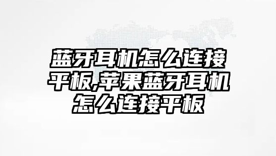 藍牙耳機怎么連接平板,蘋果藍牙耳機怎么連接平板