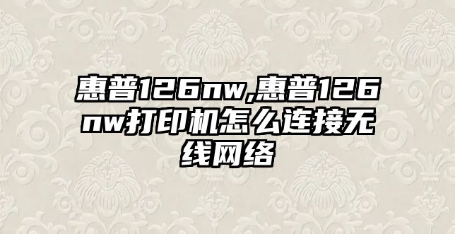 惠普126nw,惠普126nw打印機(jī)怎么連接無(wú)線網(wǎng)絡(luò)