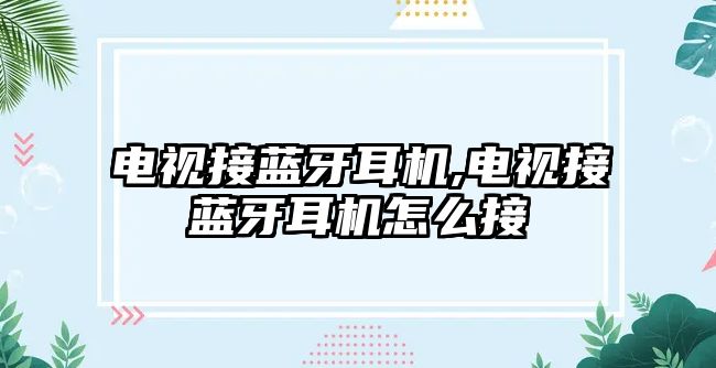 電視接藍(lán)牙耳機,電視接藍(lán)牙耳機怎么接