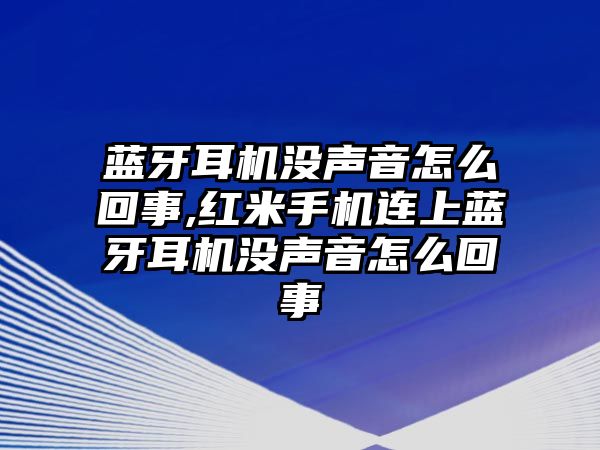 藍牙耳機沒聲音怎么回事,紅米手機連上藍牙耳機沒聲音怎么回事