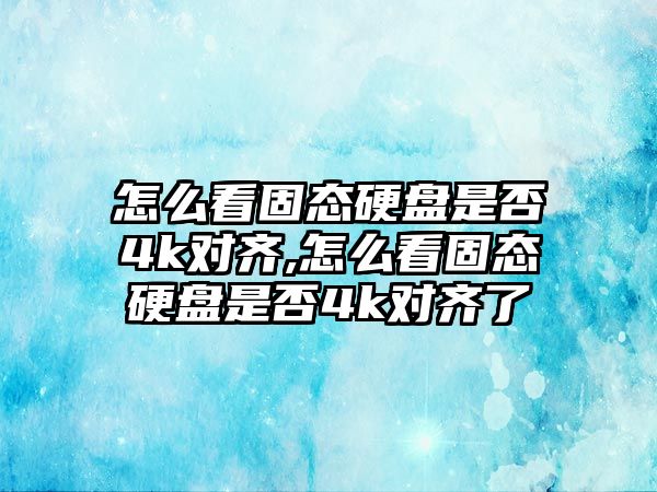 怎么看固態硬盤是否4k對齊,怎么看固態硬盤是否4k對齊了