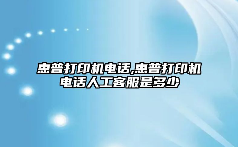 惠普打印機(jī)電話,惠普打印機(jī)電話人工客服是多少