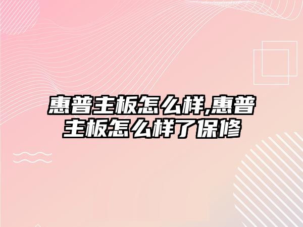 惠普主板怎么樣,惠普主板怎么樣了保修