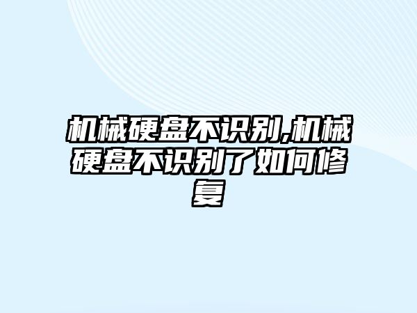 機械硬盤不識別,機械硬盤不識別了如何修復