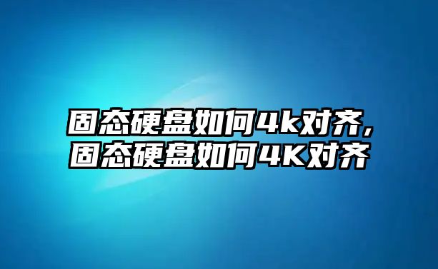 固態硬盤如何4k對齊,固態硬盤如何4K對齊