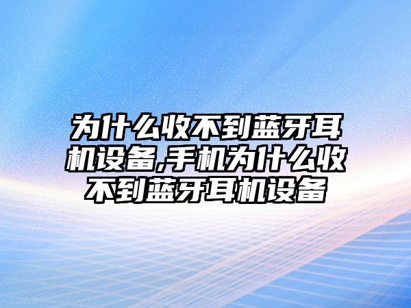 為什么收不到藍牙耳機設(shè)備,手機為什么收不到藍牙耳機設(shè)備