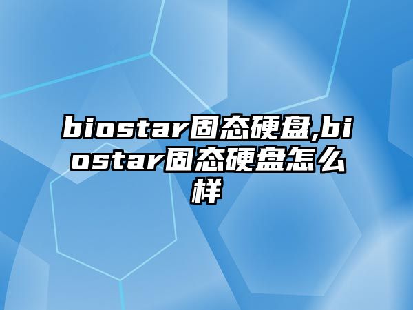 biostar固態硬盤,biostar固態硬盤怎么樣