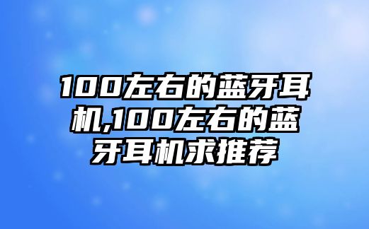 100左右的藍牙耳機,100左右的藍牙耳機求推薦