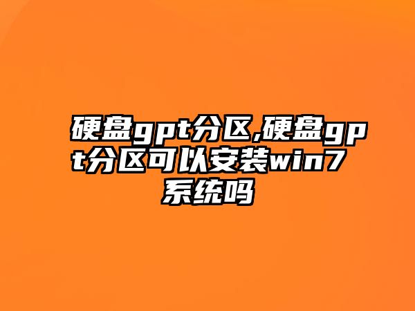 硬盤(pán)gpt分區(qū),硬盤(pán)gpt分區(qū)可以安裝win7系統(tǒng)嗎