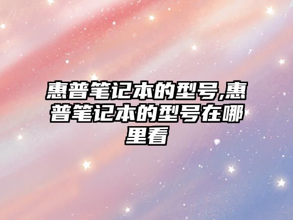 惠普筆記本的型號,惠普筆記本的型號在哪里看